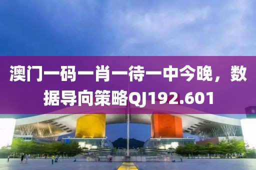 澳门一码一肖一待一中今晚，数据导向策略QJ192.601