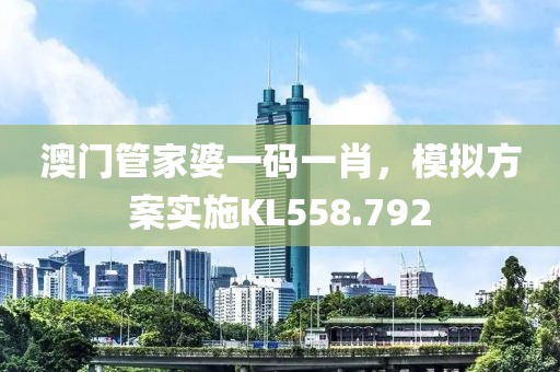 澳门管家婆一码一肖，模拟方案实施KL558.792