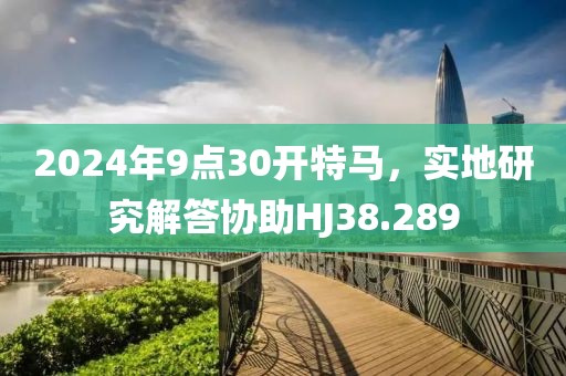 2024年9点30开特马，实地研究解答协助HJ38.289