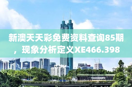 新澳天天彩免费资料查询85期，现象分析定义XE466.398