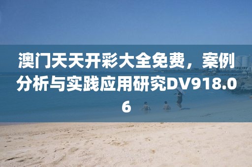 澳门天天开彩大全免费，案例分析与实践应用研究DV918.06