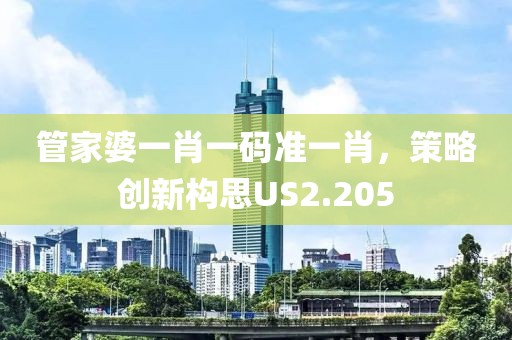 管家婆一肖一码准一肖，策略创新构思US2.205