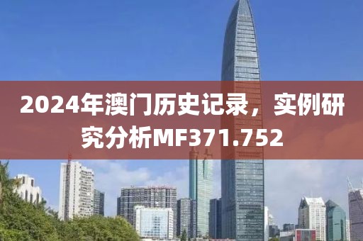 2024年澳门历史记录，实例研究分析MF371.752