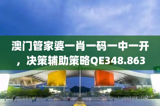 澳门管家婆一肖一码一中一开，决策辅助策略QE348.863