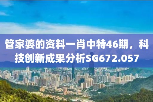 管家婆的资料一肖中特46期，科技创新成果分析SG672.057