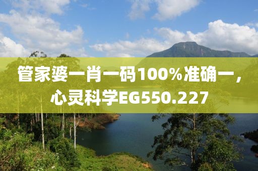 管家婆一肖一码100%准确一，心灵科学EG550.227