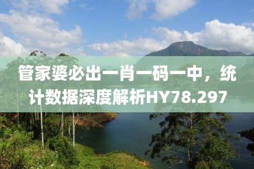 管家婆必出一肖一码一中，统计数据深度解析HY78.297