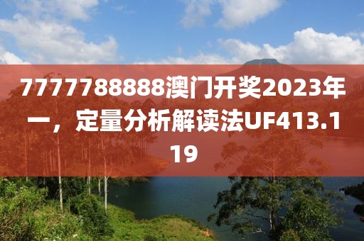 7777788888澳门开奖2023年一，定量分析解读法UF413.119