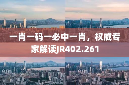 一肖一码一必中一肖，权威专家解读JR402.261