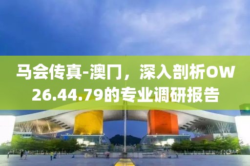 马会传真-澳冂，深入剖析OW26.44.79的专业调研报告