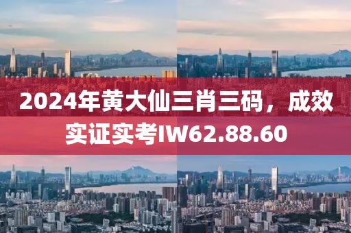 2024年黄大仙三肖三码，成效实证实考IW62.88.60