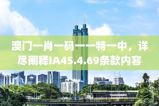 澳门一肖一码一一特一中，详尽阐释IA45.4.69条款内容