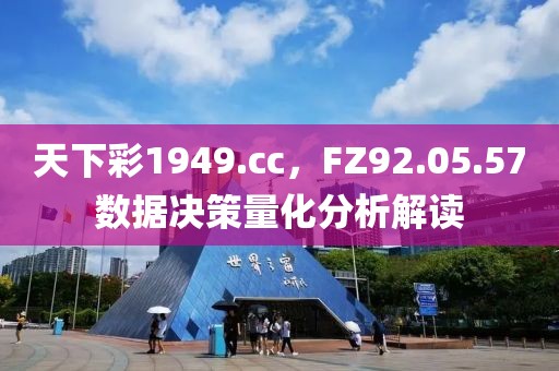 天下彩1949.cc，FZ92.05.57数据决策量化分析解读