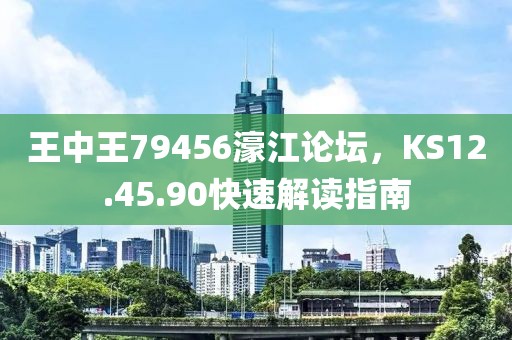 王中王79456濠江论坛，KS12.45.90快速解读指南