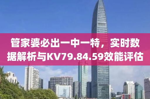 管家婆必出一中一特，实时数据解析与KV79.84.59效能评估
