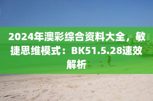 2024年澳彩综合资料大全，敏捷思维模式：BK51.5.28速效解析